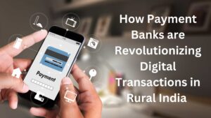 How Payment Banks are Revolutionizing Digital Transactions in Rural India